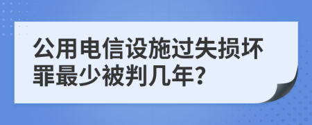 公用電信設施過失損壞罪最少被判幾年？
