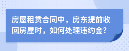 房屋租賃合同中，房東提前收回房屋時(shí)，如何處理違約金？