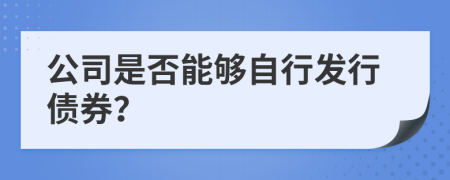 公司是否能夠自行發(fā)行債券？