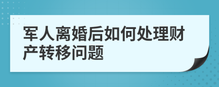 軍人離婚后如何處理財產(chǎn)轉(zhuǎn)移問題