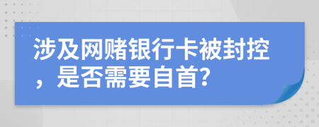 涉及網(wǎng)賭銀行卡被封控，是否需要自首？