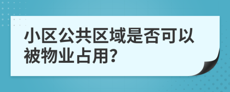 小區(qū)公共區(qū)域是否可以被物業(yè)占用？
