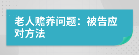 老人贍養(yǎng)問題：被告應(yīng)對(duì)方法