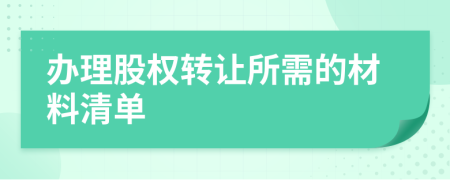 辦理股權轉(zhuǎn)讓所需的材料清單