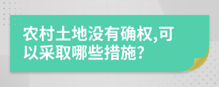 農(nóng)村土地沒(méi)有確權(quán),可以采取哪些措施?