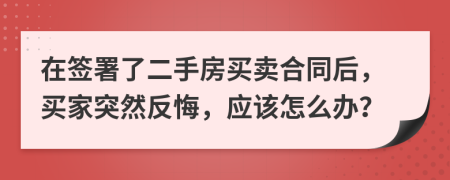 在簽署了二手房買賣合同后，買家突然反悔，應(yīng)該怎么辦？