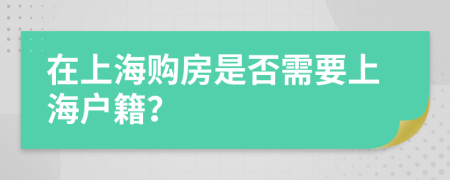 在上海購房是否需要上海戶籍？