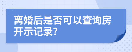離婚后是否可以查詢房開示記錄？