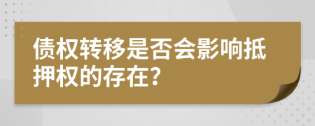 債權(quán)轉(zhuǎn)移是否會(huì)影響抵押權(quán)的存在？