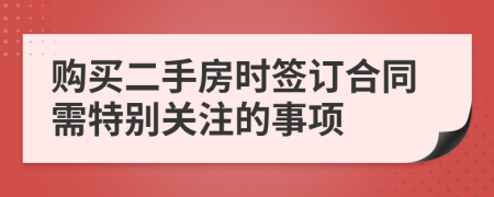 購(gòu)買(mǎi)二手房時(shí)簽訂合同需特別關(guān)注的事項(xiàng)