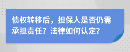 債權(quán)轉(zhuǎn)移后，擔(dān)保人是否仍需承擔(dān)責(zé)任？法律如何認(rèn)定？