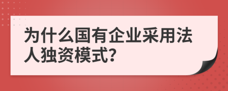 為什么國有企業(yè)采用法人獨資模式？