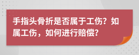 手指頭骨折是否屬于工傷？如屬工傷，如何進行賠償？