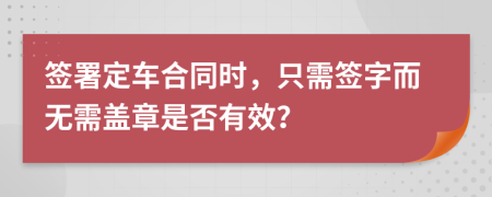 簽署定車合同時，只需簽字而無需蓋章是否有效？