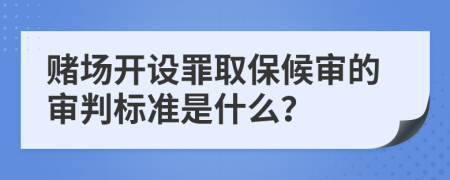 賭場開設(shè)罪取保候?qū)彽膶徟袠?biāo)準(zhǔn)是什么？