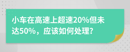 小車在高速上超速20%但未達50%，應(yīng)該如何處理？