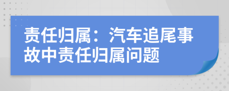 責(zé)任歸屬：汽車(chē)追尾事故中責(zé)任歸屬問(wèn)題