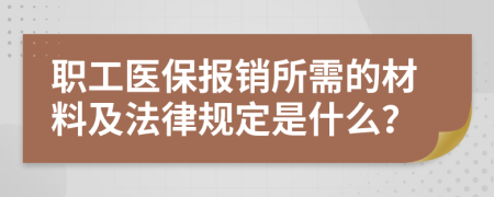 職工醫(yī)保報(bào)銷所需的材料及法律規(guī)定是什么？