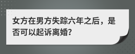 女方在男方失蹤六年之后，是否可以起訴離婚？