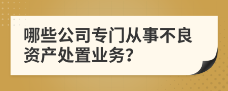 哪些公司專門從事不良資產(chǎn)處置業(yè)務(wù)？