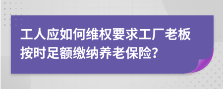 工人應(yīng)如何維權(quán)要求工廠老板按時(shí)足額繳納養(yǎng)老保險(xiǎn)？