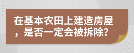 在基本農(nóng)田上建造房屋，是否一定會(huì)被拆除？