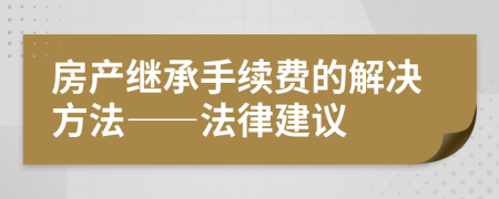 房產(chǎn)繼承手續(xù)費(fèi)的解決方法——法律建議