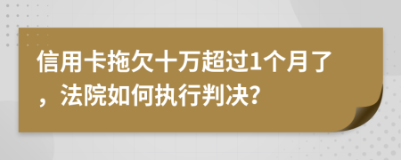 信用卡拖欠十萬超過1個月了，法院如何執(zhí)行判決？