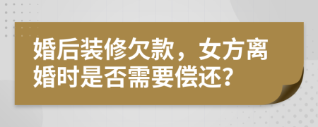 婚后裝修欠款，女方離婚時(shí)是否需要償還？