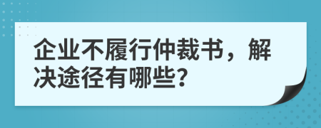 企業(yè)不履行仲裁書，解決途徑有哪些？