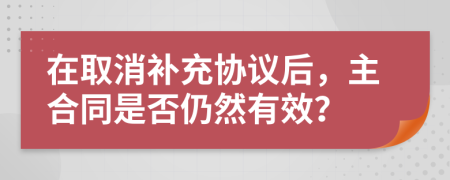 在取消補充協(xié)議后，主合同是否仍然有效？