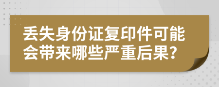 丟失身份證復(fù)印件可能會(huì)帶來哪些嚴(yán)重后果？