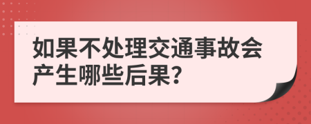 如果不處理交通事故會(huì)產(chǎn)生哪些后果？