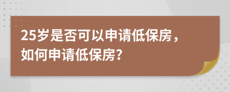 25歲是否可以申請(qǐng)低保房，如何申請(qǐng)低保房？