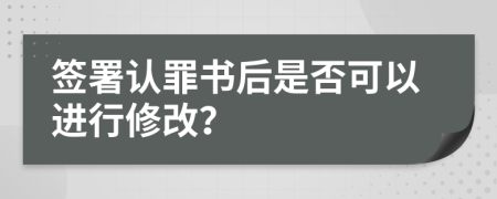 簽署認(rèn)罪書后是否可以進(jìn)行修改？
