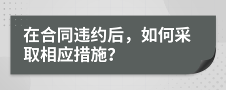 在合同違約后，如何采取相應(yīng)措施？
