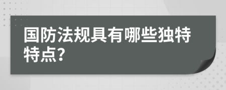 國(guó)防法規(guī)具有哪些獨(dú)特特點(diǎn)？