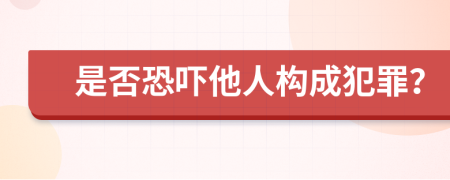 是否恐嚇?biāo)藰?gòu)成犯罪？