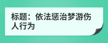 標題：依法懲治夢游傷人行為