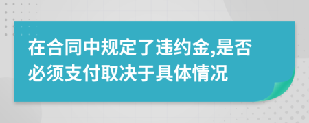 在合同中規(guī)定了違約金,是否必須支付取決于具體情況