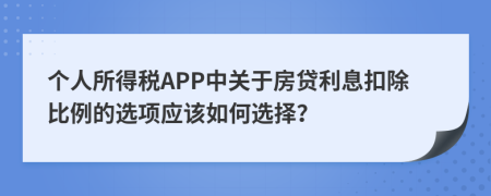 個人所得稅APP中關于房貸利息扣除比例的選項應該如何選擇？