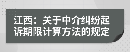 江西：關(guān)于中介糾紛起訴期限計(jì)算方法的規(guī)定