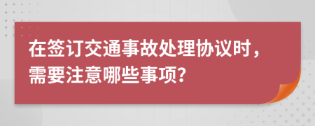在簽訂交通事故處理協(xié)議時，需要注意哪些事項？