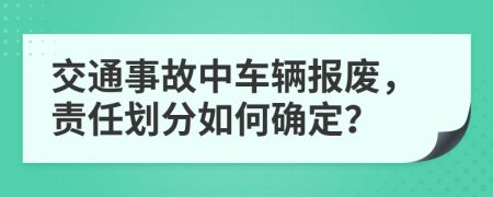 交通事故中車輛報廢，責任劃分如何確定？