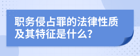 職務(wù)侵占罪的法律性質(zhì)及其特征是什么？