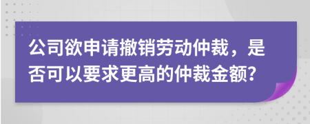 公司欲申請(qǐng)撤銷勞動(dòng)仲裁，是否可以要求更高的仲裁金額？