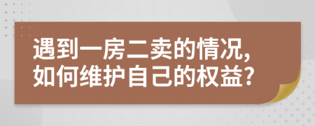 遇到一房二賣(mài)的情況,如何維護(hù)自己的權(quán)益?