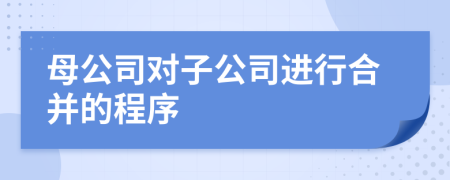 母公司對子公司進(jìn)行合并的程序