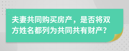 夫妻共同購買房產(chǎn)，是否將雙方姓名都列為共同共有財產(chǎn)？