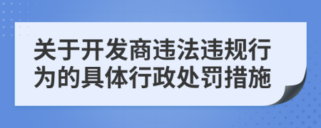 關(guān)于開發(fā)商違法違規(guī)行為的具體行政處罰措施